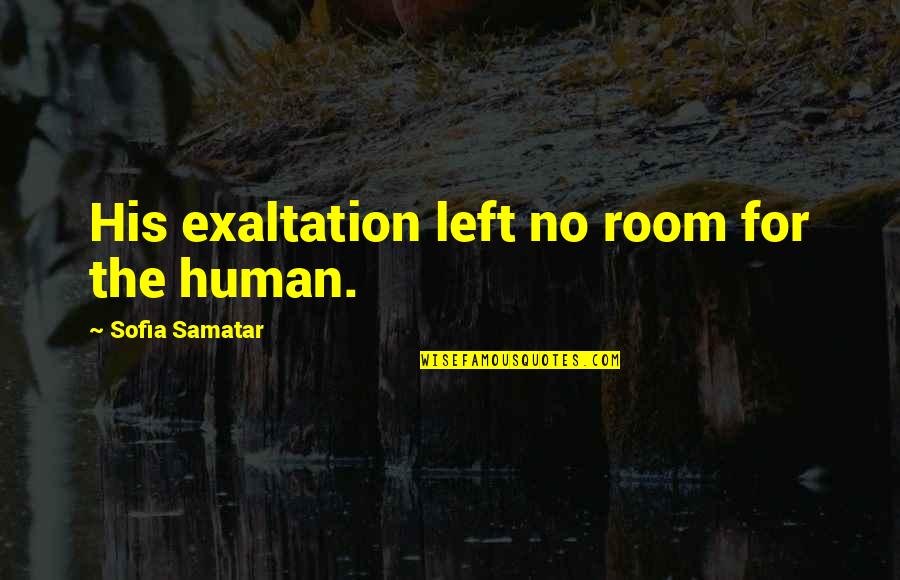Exaltation Quotes By Sofia Samatar: His exaltation left no room for the human.