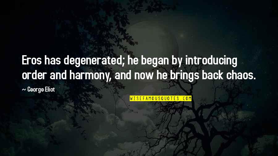 Exalted Warrior Quotes By George Eliot: Eros has degenerated; he began by introducing order Exalted Warrior Quotes By George Eliot: Eros has degenerated; he began by introducing order