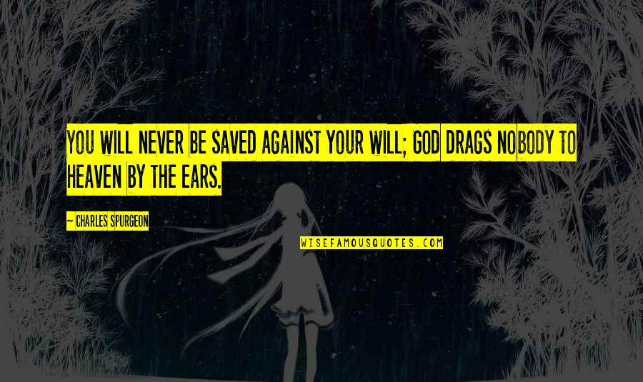 Exalting Jesus Quotes By Charles Spurgeon: You will never be saved against your will;