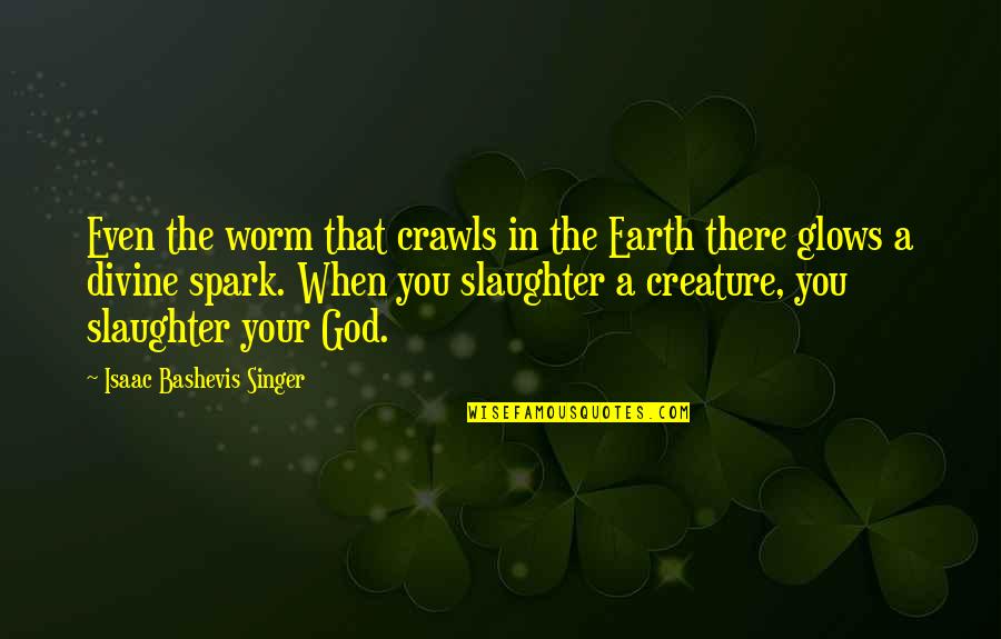 Exalting Quotes By Isaac Bashevis Singer: Even the worm that crawls in the Earth Exalting Quotes By Isaac Bashevis Singer: Even the worm that crawls in the Earth