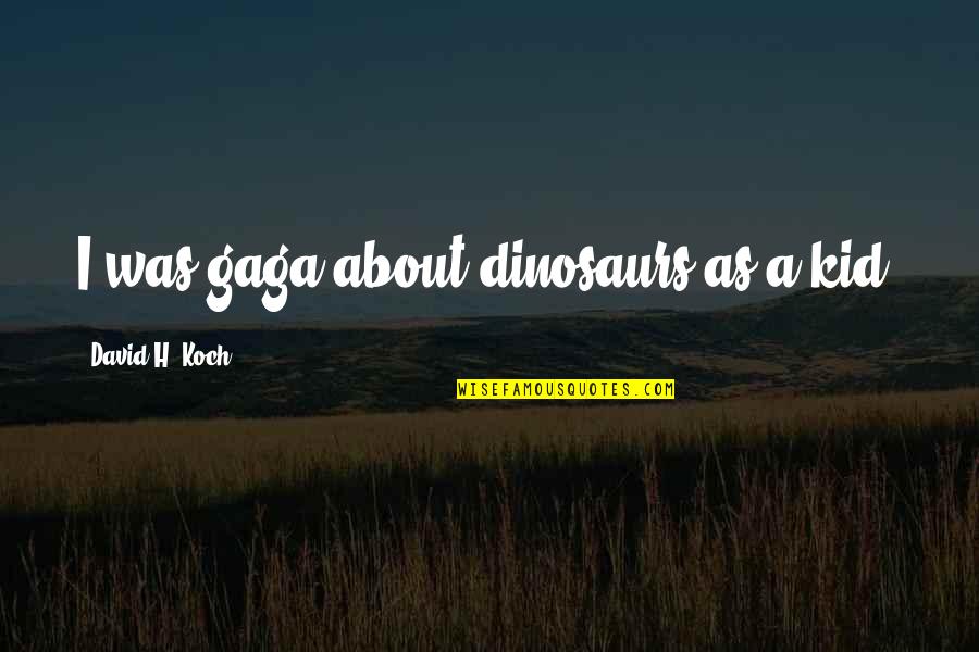 Exalts Itself Against The Knowledge Quotes By David H. Koch: I was gaga about dinosaurs as a kid. Exalts Itself Against The Knowledge Quotes By David H. Koch: I was gaga about dinosaurs as a kid.