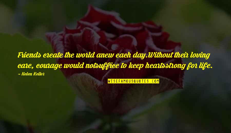 Exalts Itself Against The Knowledge Quotes By Helen Keller: Friends create the world anew each day.Without their Exalts Itself Against The Knowledge Quotes By Helen Keller: Friends create the world anew each day.Without their