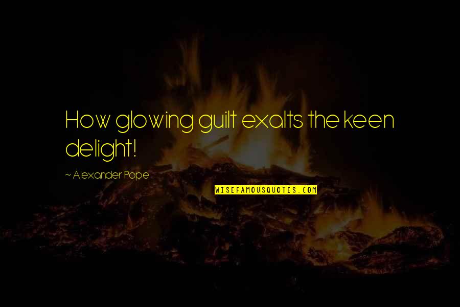 Exalts Quotes By Alexander Pope: How glowing guilt exalts the keen delight!