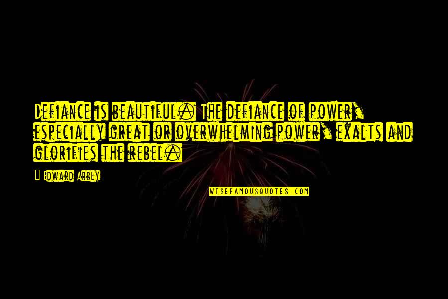 Exalts Quotes By Edward Abbey: Defiance is beautiful. The defiance of power, especially