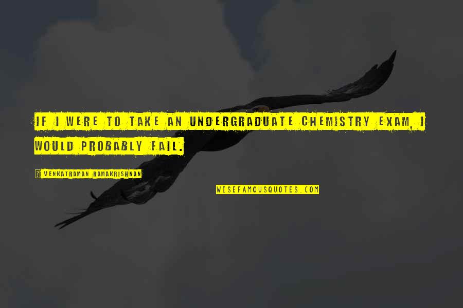 Exam Fail Quotes By Venkatraman Ramakrishnan: If I were to take an undergraduate chemistry