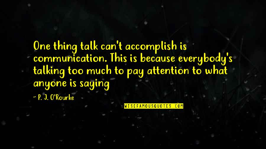Exam Failures Quotes By P. J. O'Rourke: One thing talk can't accomplish is communication. This