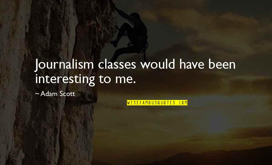 Exam Fearing Quotes By Adam Scott: Journalism classes would have been interesting to me.