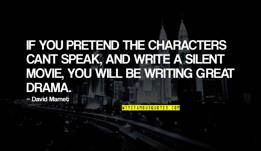 Exam Jitters Quotes By David Mamet: IF YOU PRETEND THE CHARACTERS CANT SPEAK, AND