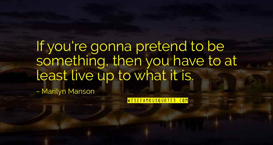 Exam Na Bukas Quotes By Marilyn Manson: If you're gonna pretend to be something, then