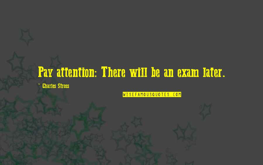 Exam Quotes By Charles Stross: Pay attention: There will be an exam later.