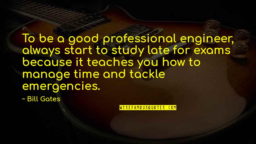 Exam Time Over Quotes By Bill Gates: To be a good professional engineer, always start