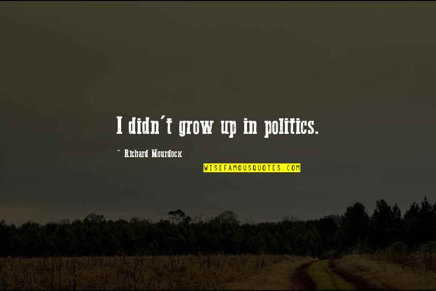 Examenes Psicometricos Quotes By Richard Mourdock: I didn't grow up in politics. Examenes Psicometricos Quotes By Richard Mourdock: I didn't grow up in politics.