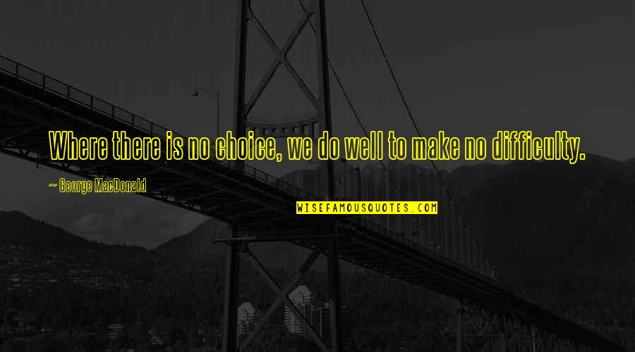 Examinada De Forma Quotes By George MacDonald: Where there is no choice, we do well Examinada De Forma Quotes By George MacDonald: Where there is no choice, we do well
