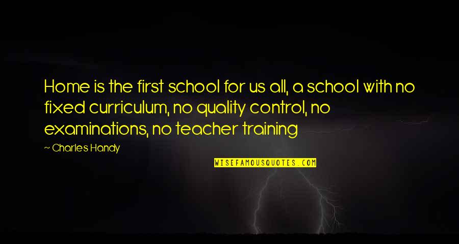 Examinations Quotes By Charles Handy: Home is the first school for us all,