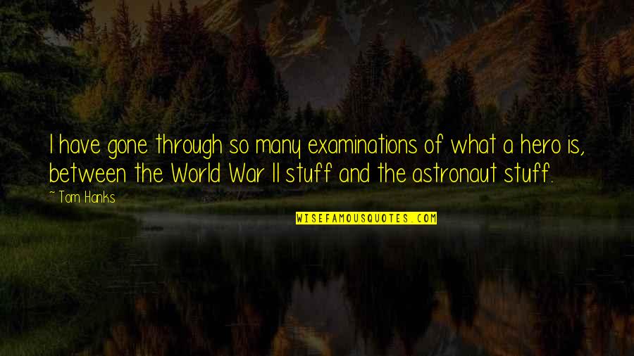 Examinations Quotes By Tom Hanks: I have gone through so many examinations of Examinations Quotes By Tom Hanks: I have gone through so many examinations of
