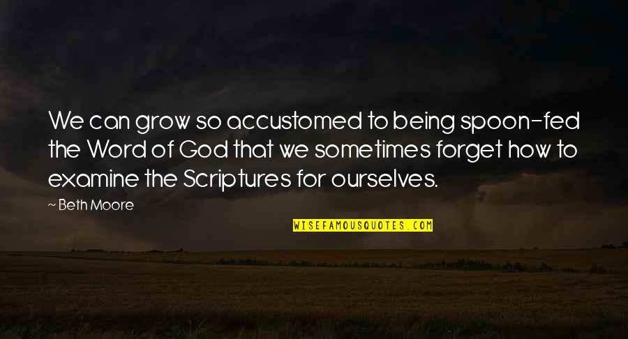 Examine Ourselves Quotes By Beth Moore: We can grow so accustomed to being spoon-fed Examine Ourselves Quotes By Beth Moore: We can grow so accustomed to being spoon-fed