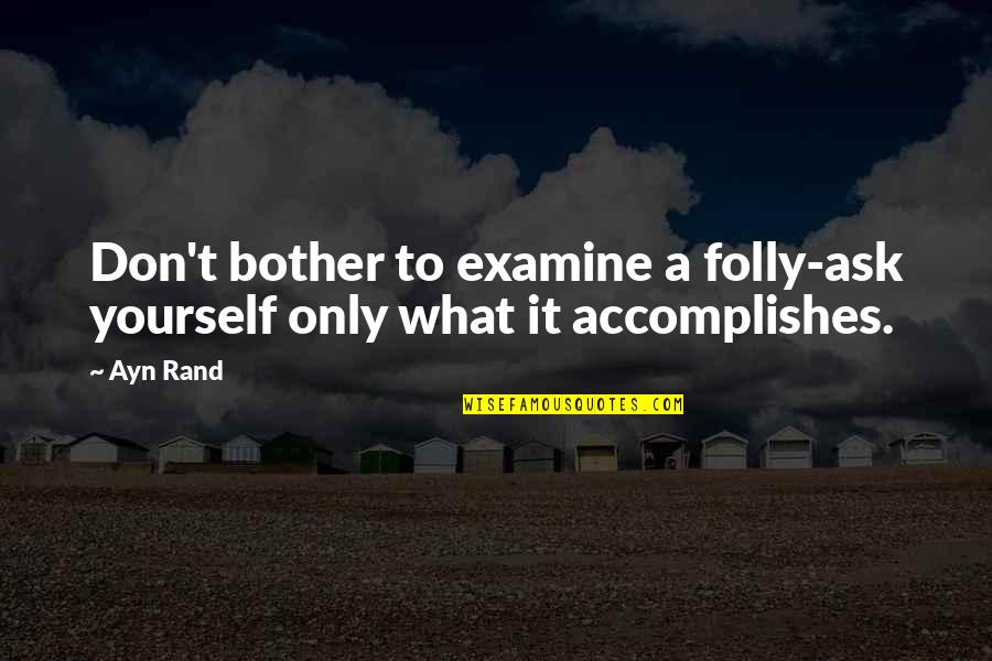 Examine Quotes By Ayn Rand: Don't bother to examine a folly-ask yourself only