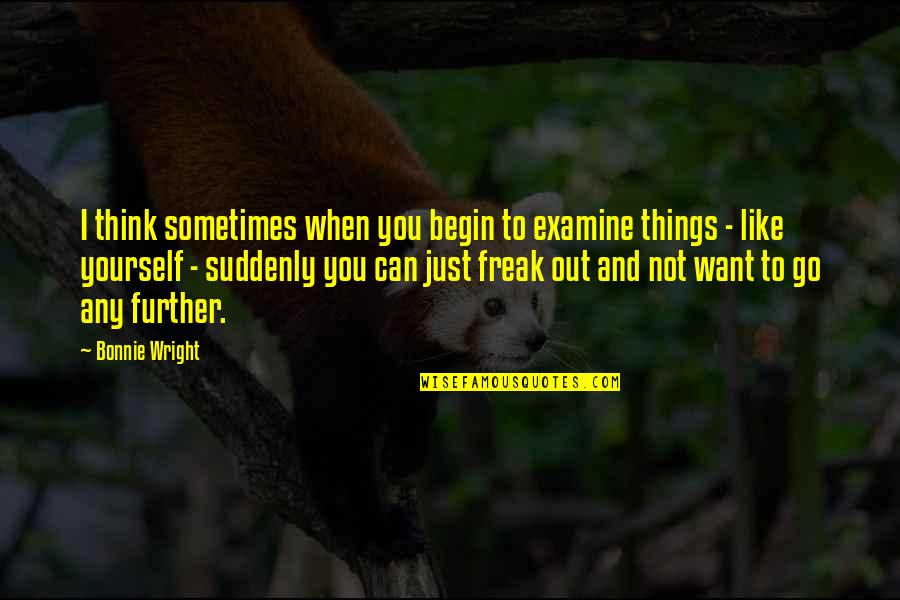 Examine Quotes By Bonnie Wright: I think sometimes when you begin to examine Examine Quotes By Bonnie Wright: I think sometimes when you begin to examine