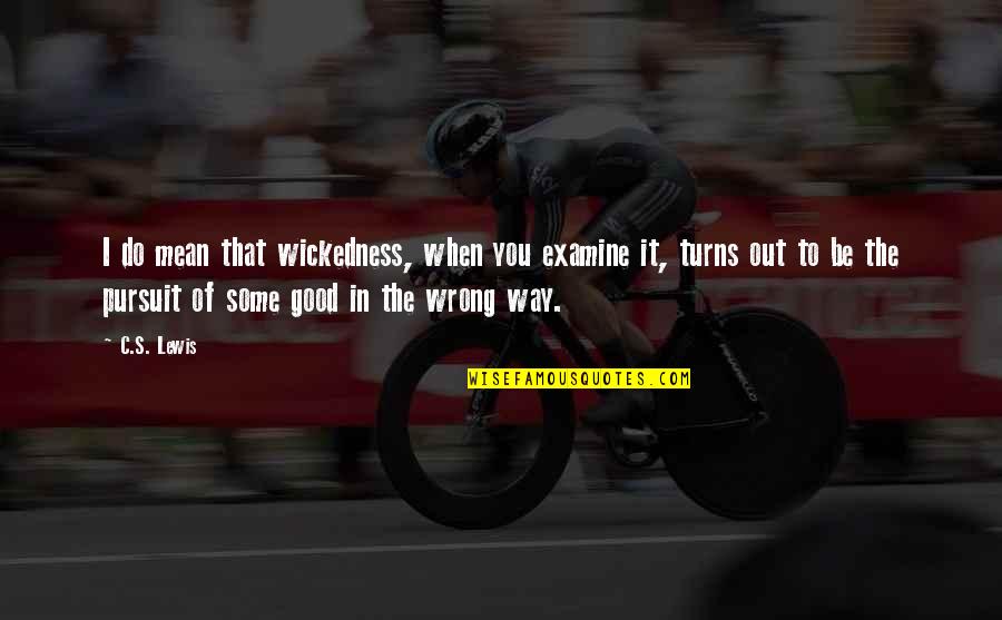 Examine Quotes By C.S. Lewis: I do mean that wickedness, when you examine Examine Quotes By C.S. Lewis: I do mean that wickedness, when you examine