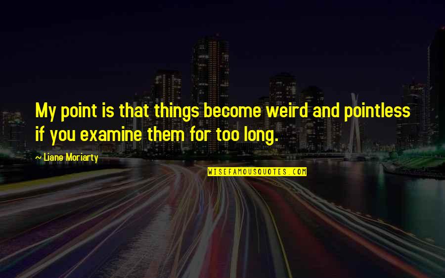 Examine Quotes By Liane Moriarty: My point is that things become weird and Examine Quotes By Liane Moriarty: My point is that things become weird and