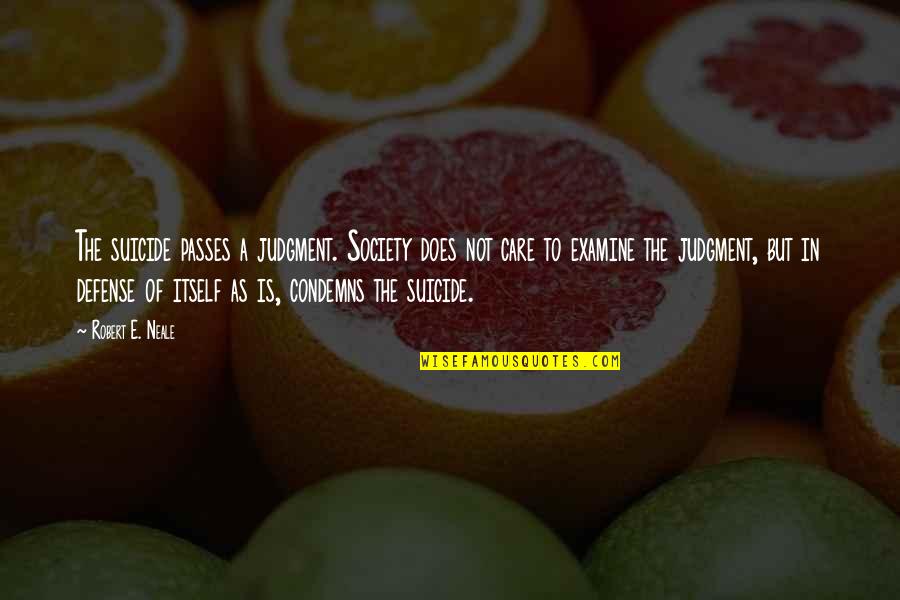 Examine Quotes By Robert E. Neale: The suicide passes a judgment. Society does not Examine Quotes By Robert E. Neale: The suicide passes a judgment. Society does not