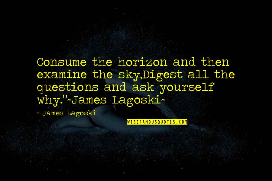 Examine Yourself Quotes By James Lagoski: Consume the horizon and then examine the sky,Digest