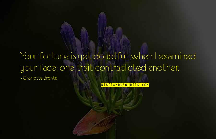Examined Quotes By Charlotte Bronte: Your fortune is yet doubtful: when I examined