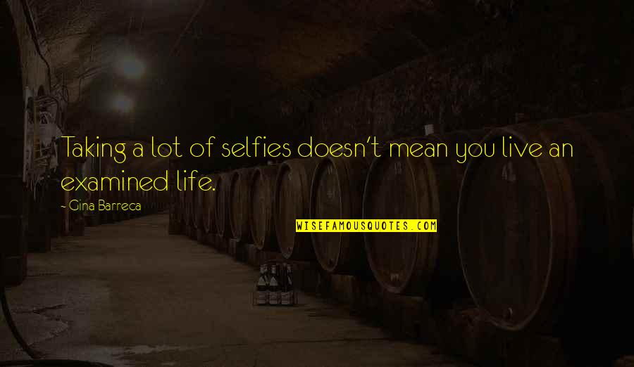 Examined Quotes By Gina Barreca: Taking a lot of selfies doesn't mean you