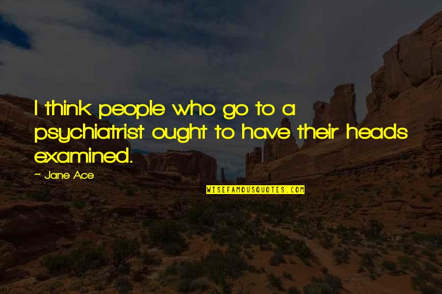 Examined Quotes By Jane Ace: I think people who go to a psychiatrist