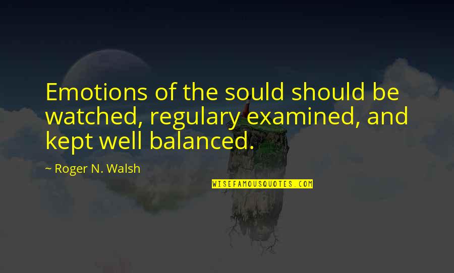 Examined Quotes By Roger N. Walsh: Emotions of the sould should be watched, regulary