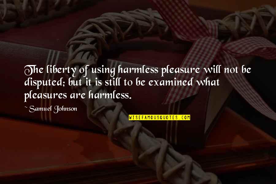 Examined Quotes By Samuel Johnson: The liberty of using harmless pleasure will not