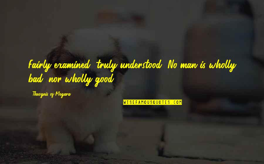 Examined Quotes By Theognis Of Megara: Fairly examined, truly understood, No man is wholly