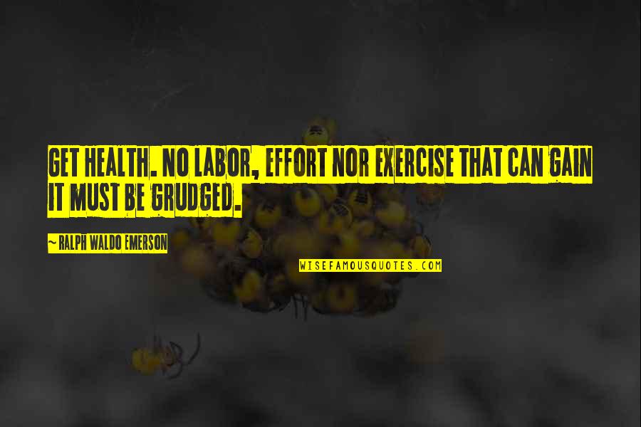 Examiners Quotes By Ralph Waldo Emerson: Get Health. No labor, effort nor exercise that