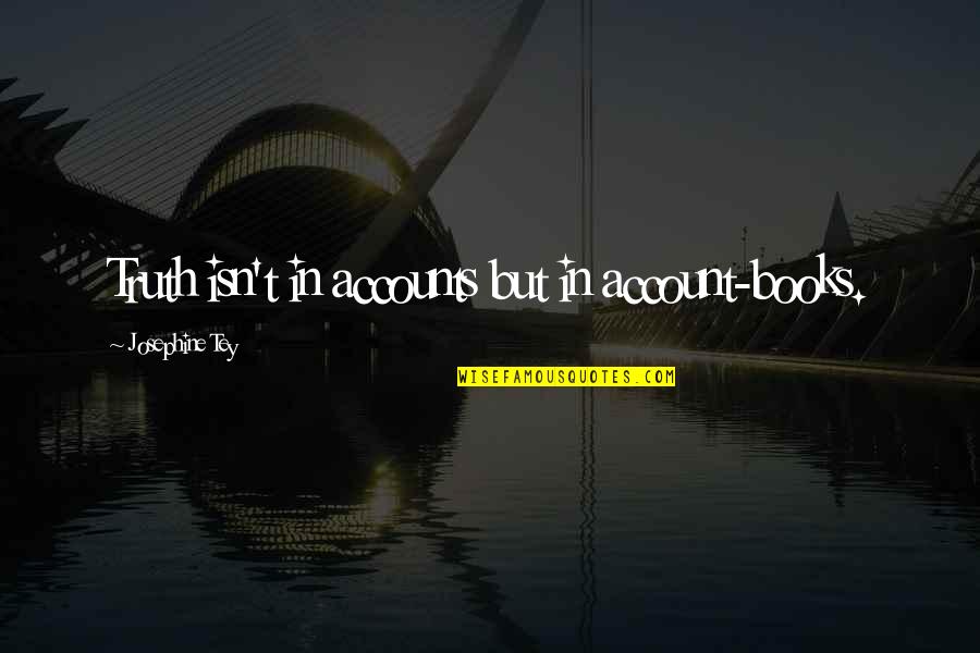 Example First Class Quotes By Josephine Tey: Truth isn't in accounts but in account-books. Example First Class Quotes By Josephine Tey: Truth isn't in accounts but in account-books.