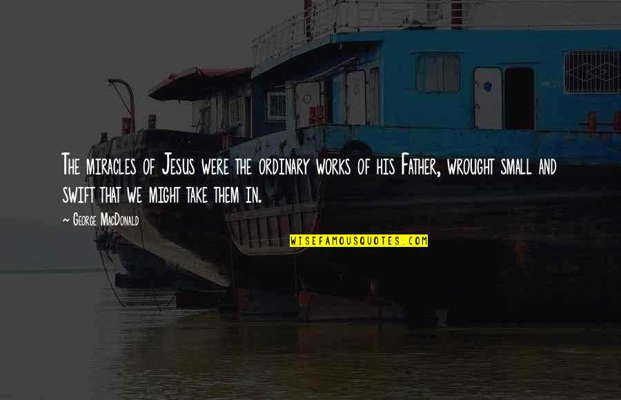 Example For Change Quotes By George MacDonald: The miracles of Jesus were the ordinary works