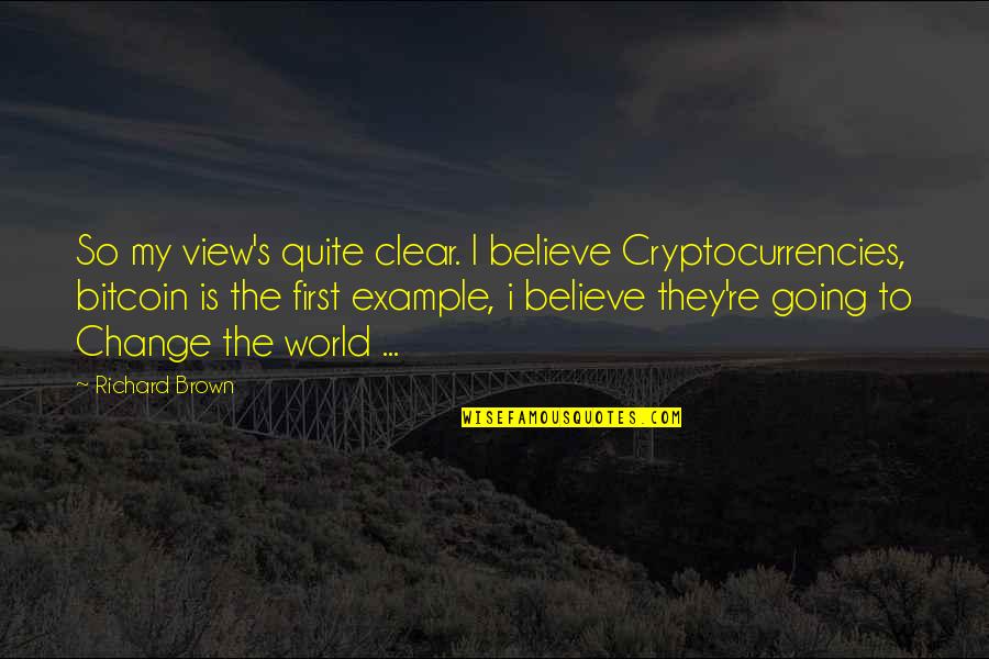 Example For Change Quotes By Richard Brown: So my view's quite clear. I believe Cryptocurrencies,