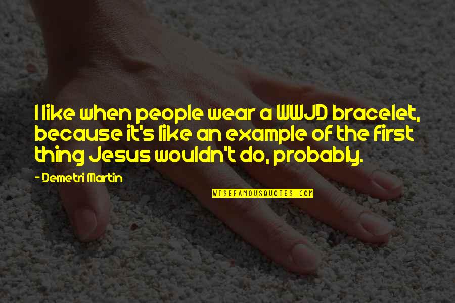 Example Of A Quotes By Demetri Martin: I like when people wear a WWJD bracelet,