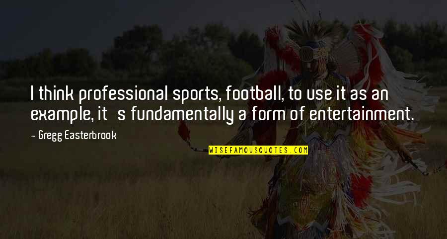 Example Of A Quotes By Gregg Easterbrook: I think professional sports, football, to use it