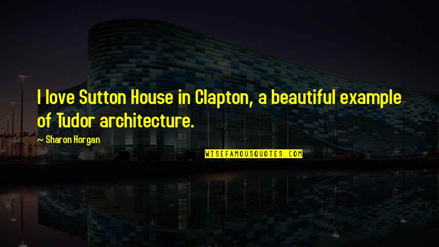 Example Of A Quotes By Sharon Horgan: I love Sutton House in Clapton, a beautiful