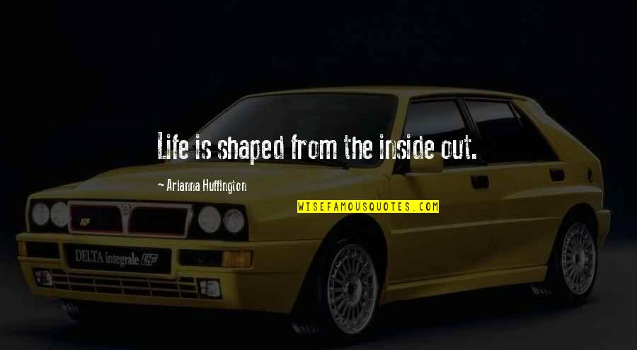 Example Of Embedding Quotes By Arianna Huffington: Life is shaped from the inside out.