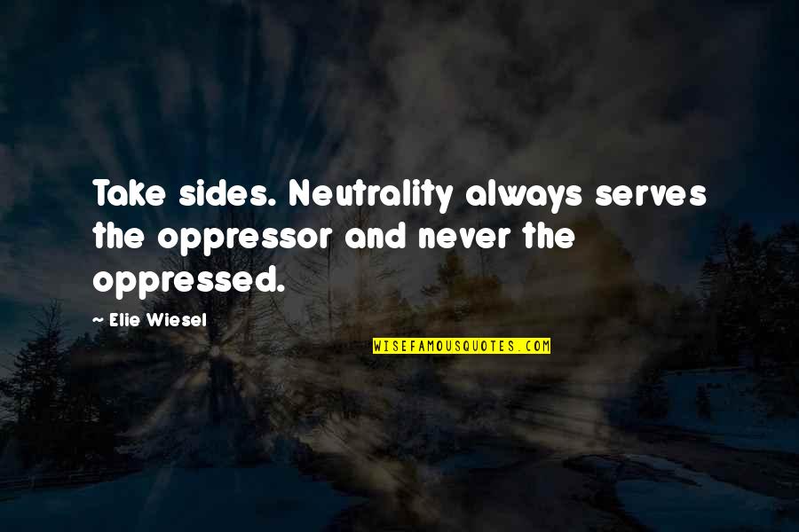 Example Of Gallery Quotes By Elie Wiesel: Take sides. Neutrality always serves the oppressor and