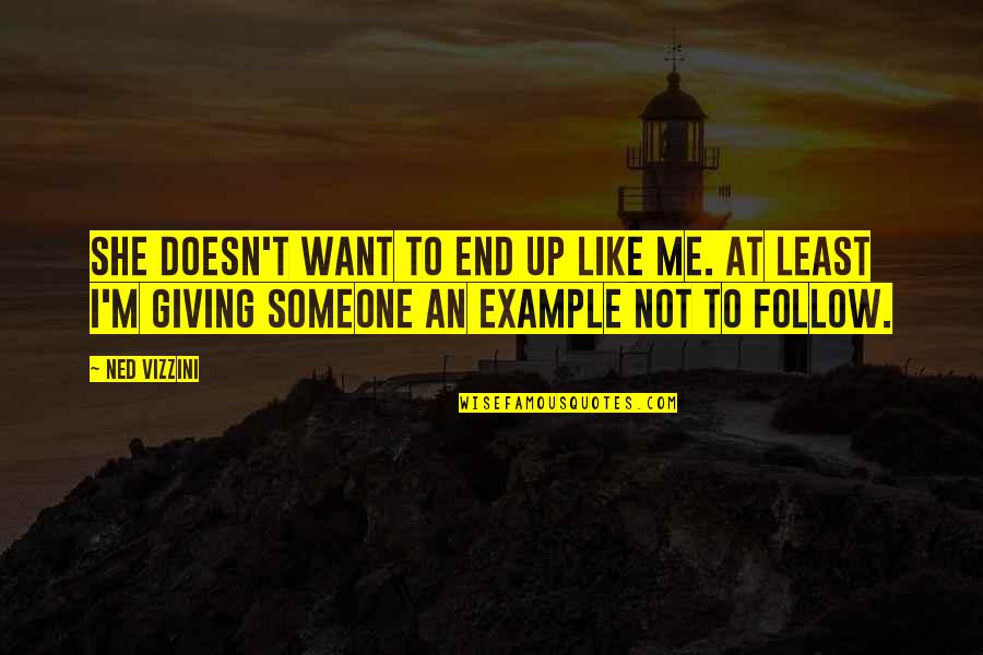Example To Follow Quotes By Ned Vizzini: She doesn't want to end up like me. Example To Follow Quotes By Ned Vizzini: She doesn't want to end up like me.