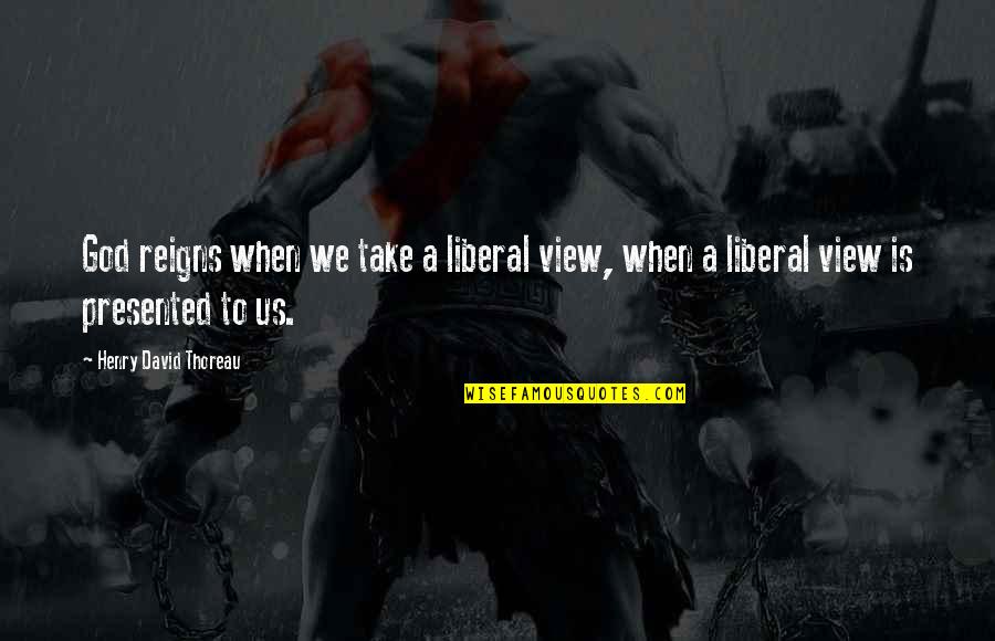 Exampled Quotes By Henry David Thoreau: God reigns when we take a liberal view,