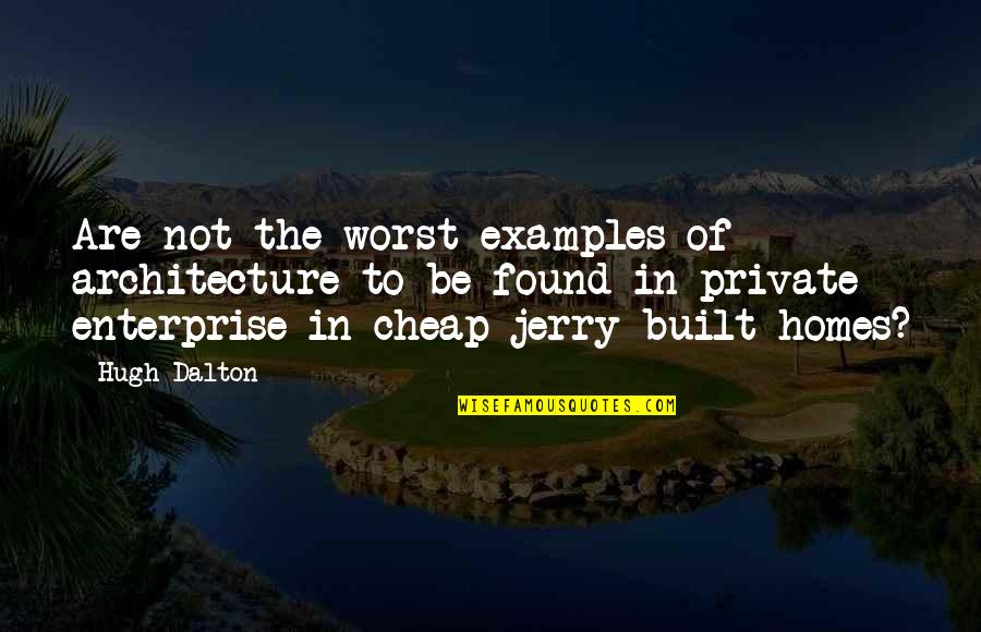 Examples In Quotes By Hugh Dalton: Are not the worst examples of architecture to