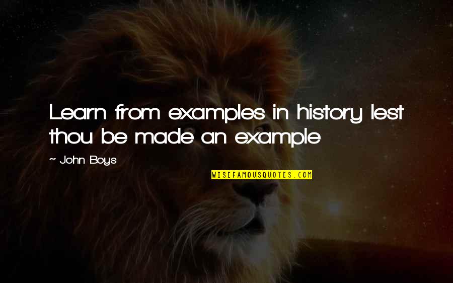 Examples In Quotes By John Boys: Learn from examples in history lest thou be