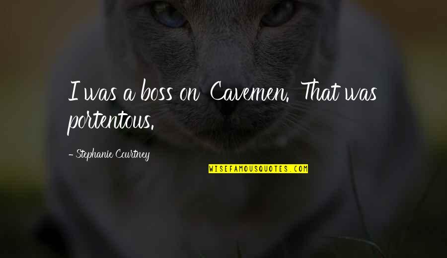 Examples Of Lead Into Quotes By Stephanie Courtney: I was a boss on 'Cavemen.' That was