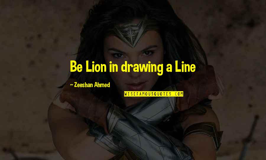 Examples Of Non Literal Quotes By Zeeshan Ahmed: Be Lion in drawing a Line