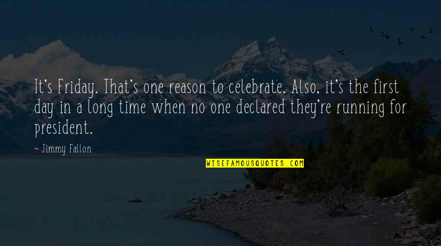 Examples Of Personal Quotes By Jimmy Fallon: It's Friday. That's one reason to celebrate. Also,