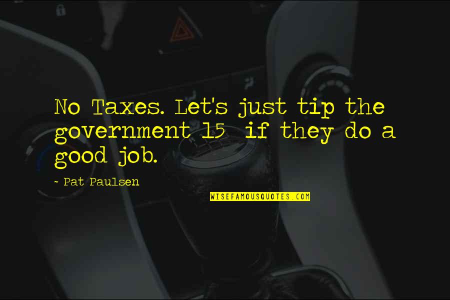 Exams Begin Quotes By Pat Paulsen: No Taxes. Let's just tip the government 15%