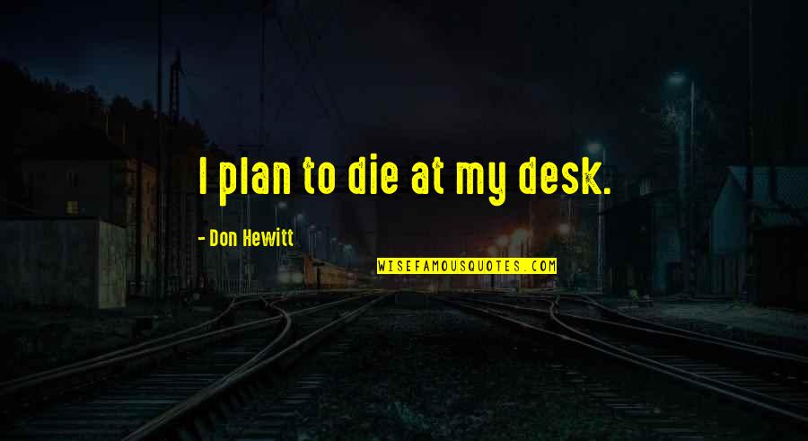Exams Nearing Quotes By Don Hewitt: I plan to die at my desk.